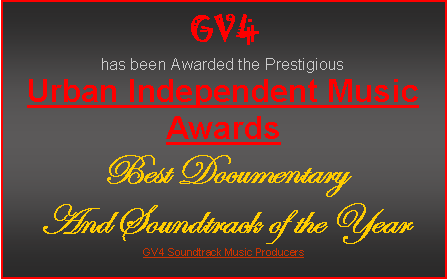 Text Box: GV4has been Awarded the PrestigiousUrban Independent Music AwardsBest DocumentaryAnd Soundtrack of the YearGV4 Soundtrack Music Producers