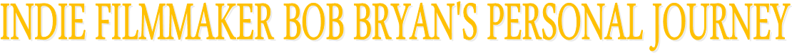 INDIE FILMMAKER BOB BRYAN'S PERSONAL JOURNEY